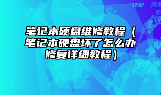筆記本硬盤維修教程（筆記本硬盤壞了怎么辦修復詳細教程）