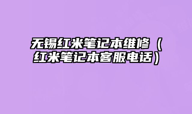 無錫紅米筆記本維修（紅米筆記本客服電話）