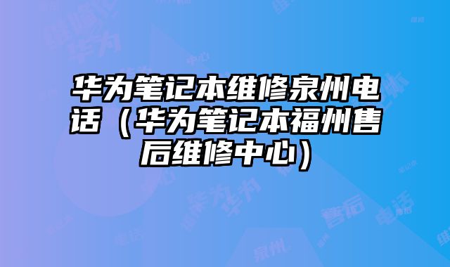 華為筆記本維修泉州電話（華為筆記本福州售后維修中心）