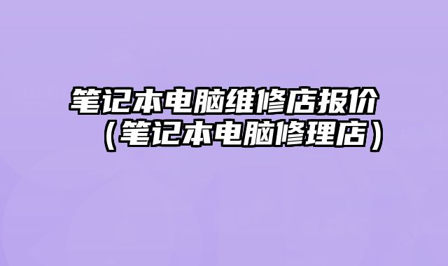 筆記本電腦維修店報價（筆記本電腦修理店）