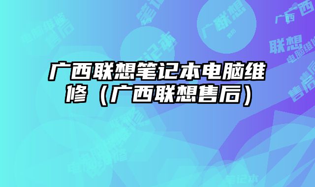 廣西聯想筆記本電腦維修（廣西聯想售后）