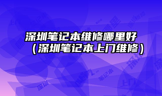 深圳筆記本維修哪里好（深圳筆記本上門維修）
