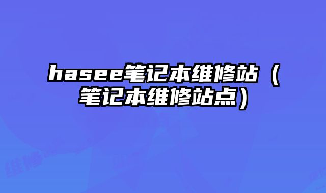 hasee筆記本維修站（筆記本維修站點）