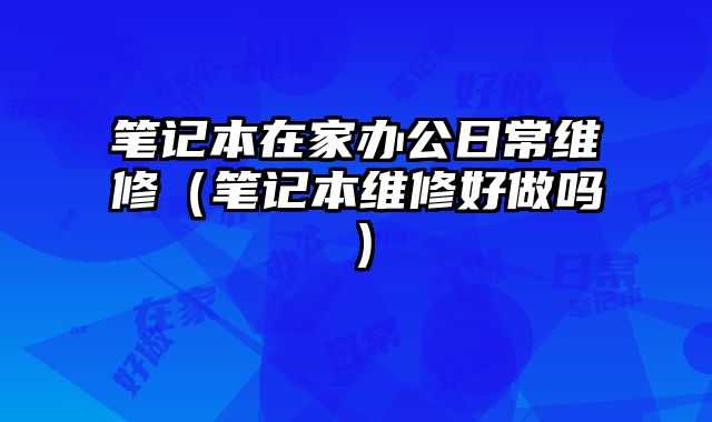 筆記本在家辦公日常維修（筆記本維修好做嗎）
