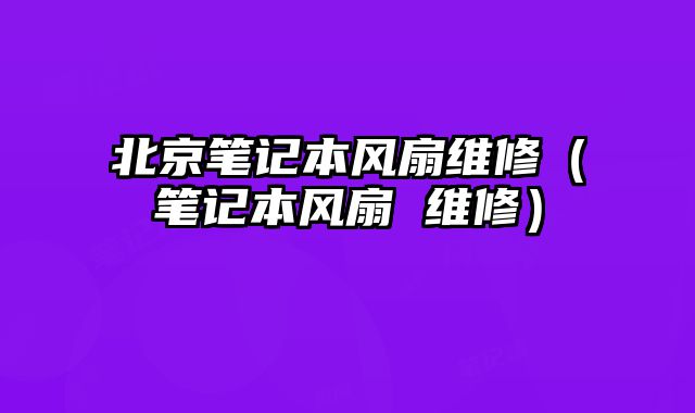 北京筆記本風扇維修（筆記本風扇 維修）
