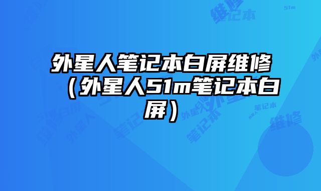 外星人筆記本白屏維修（外星人51m筆記本白屏）