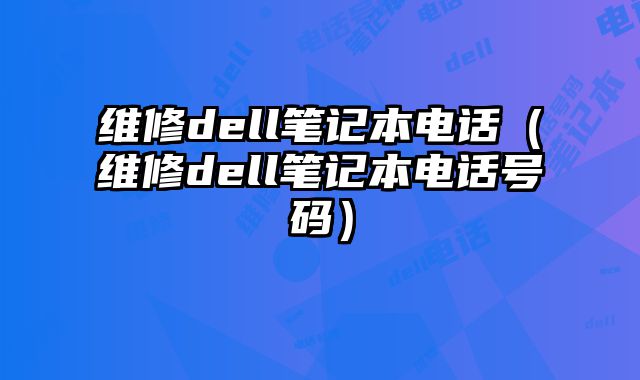 維修dell筆記本電話（維修dell筆記本電話號碼）