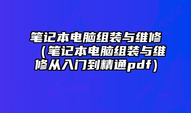 筆記本電腦組裝與維修（筆記本電腦組裝與維修從入門到精通pdf）