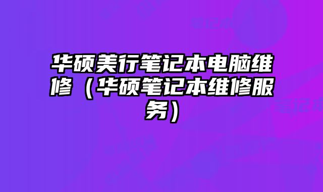 華碩美行筆記本電腦維修（華碩筆記本維修服務）