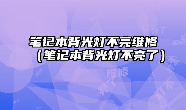 筆記本背光燈不亮維修（筆記本背光燈不亮了）