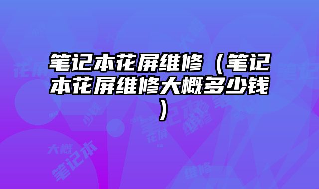 筆記本花屏維修（筆記本花屏維修大概多少錢）