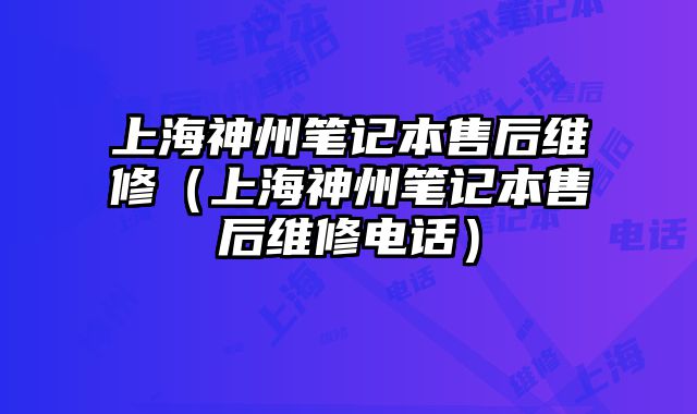 上海神州筆記本售后維修（上海神州筆記本售后維修電話）
