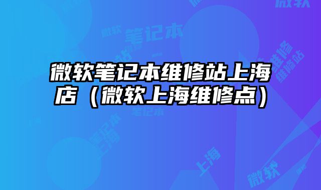 微軟筆記本維修站上海店（微軟上海維修點）