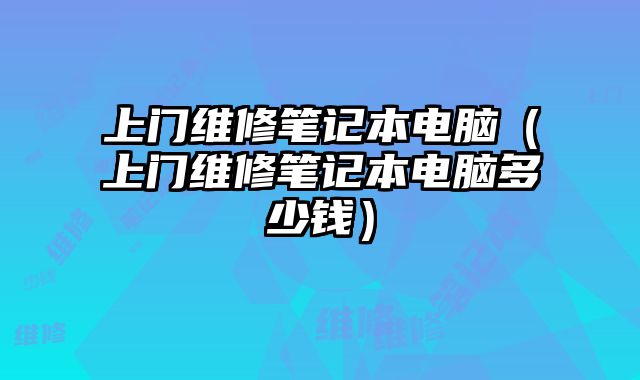 上門維修筆記本電腦（上門維修筆記本電腦多少錢）