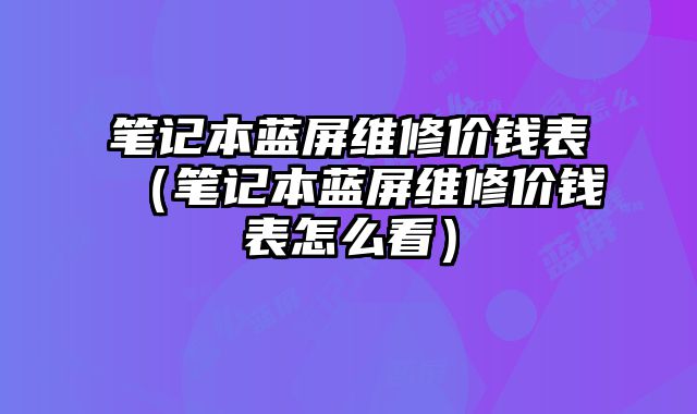 筆記本藍屏維修價錢表（筆記本藍屏維修價錢表怎么看）