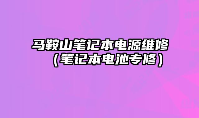 馬鞍山筆記本電源維修（筆記本電池專修）
