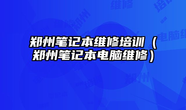 鄭州筆記本維修培訓（鄭州筆記本電腦維修）