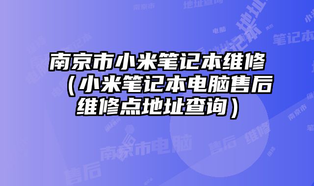 南京市小米筆記本維修（小米筆記本電腦售后維修點地址查詢）