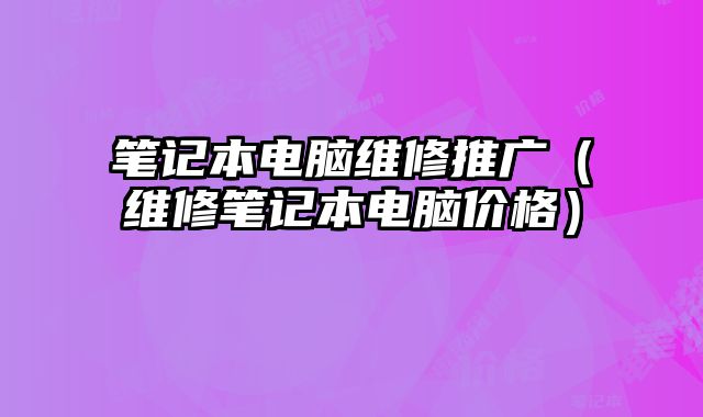 筆記本電腦維修推廣（維修筆記本電腦價(jià)格）