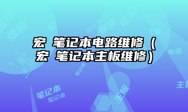 宏碁筆記本電路維修（宏碁筆記本主板維修）