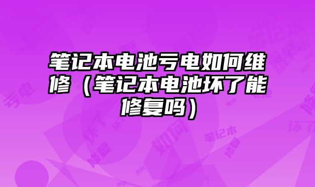 筆記本電池虧電如何維修（筆記本電池壞了能修復嗎）