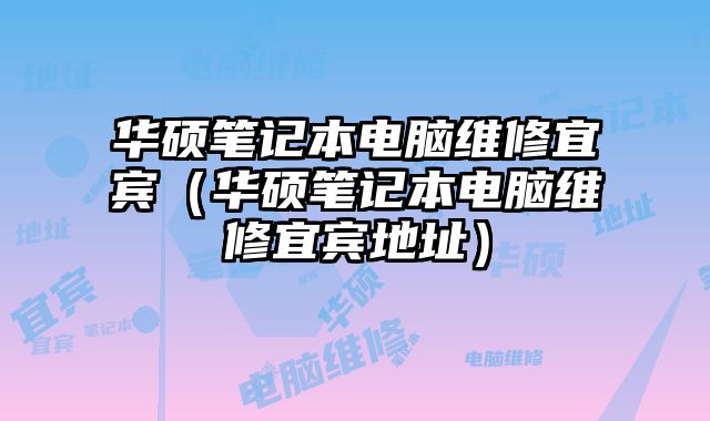 華碩筆記本電腦維修宜賓（華碩筆記本電腦維修宜賓地址）