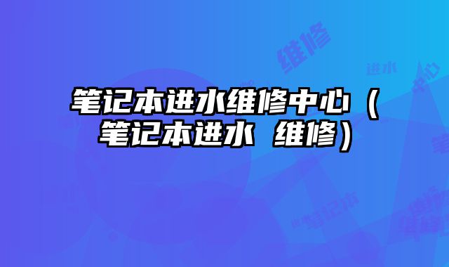 筆記本進水維修中心（筆記本進水 維修）