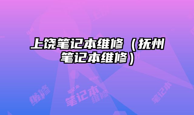 上饒筆記本維修（撫州筆記本維修）