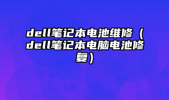 dell筆記本電池維修（dell筆記本電腦電池修復(fù)）