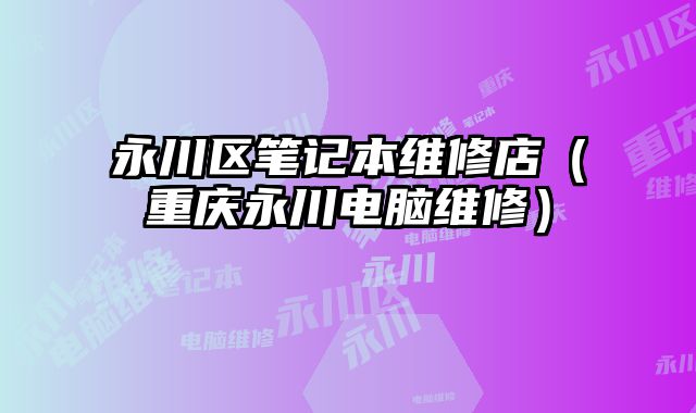 永川區筆記本維修店（重慶永川電腦維修）