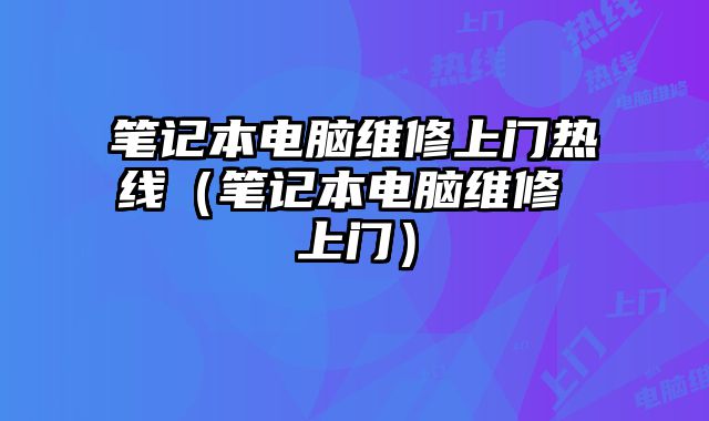 筆記本電腦維修上門熱線（筆記本電腦維修 上門）