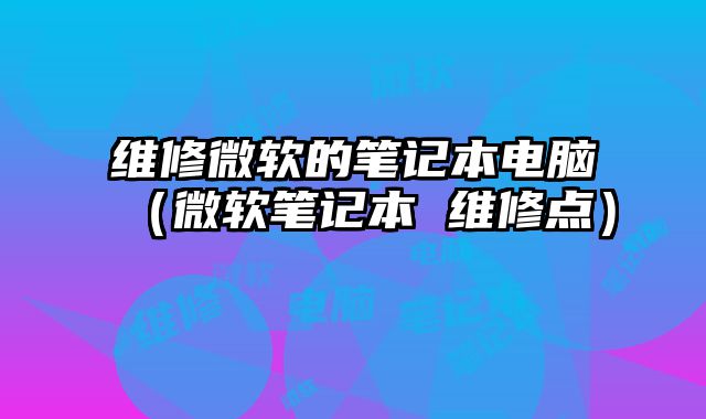 維修微軟的筆記本電腦（微軟筆記本 維修點(diǎn)）
