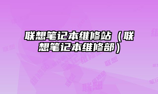聯想筆記本維修站（聯想筆記本維修部）