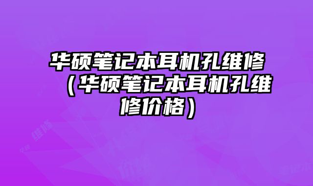 華碩筆記本耳機孔維修（華碩筆記本耳機孔維修價格）