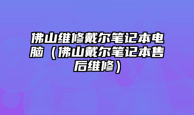 佛山維修戴爾筆記本電腦（佛山戴爾筆記本售后維修）