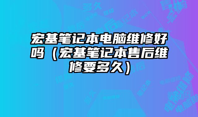 宏基筆記本電腦維修好嗎（宏基筆記本售后維修要多久）
