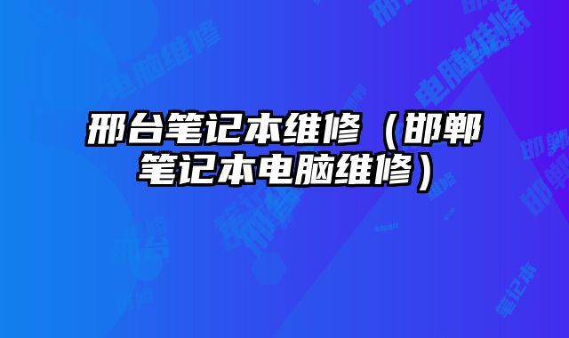 邢臺筆記本維修（邯鄲筆記本電腦維修）