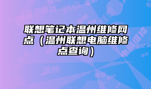聯想筆記本溫州維修網點（溫州聯想電腦維修點查詢）