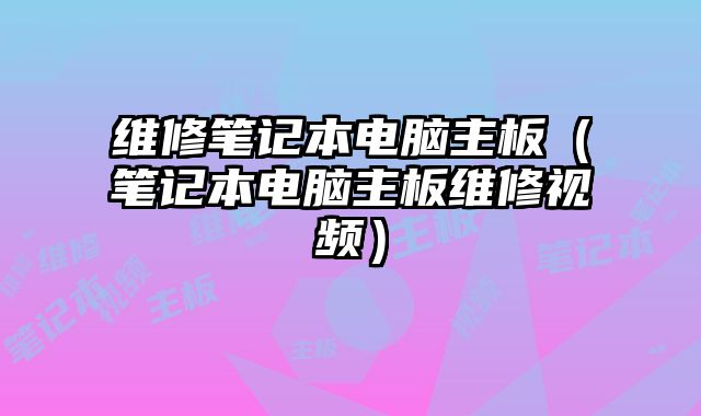 維修筆記本電腦主板（筆記本電腦主板維修視頻）