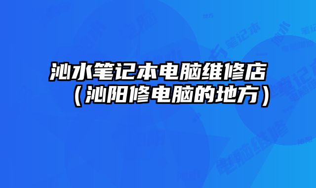 沁水筆記本電腦維修店（沁陽修電腦的地方）