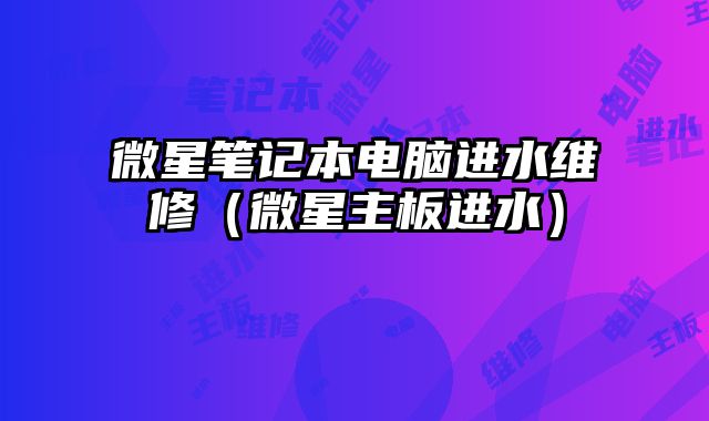 微星筆記本電腦進水維修（微星主板進水）