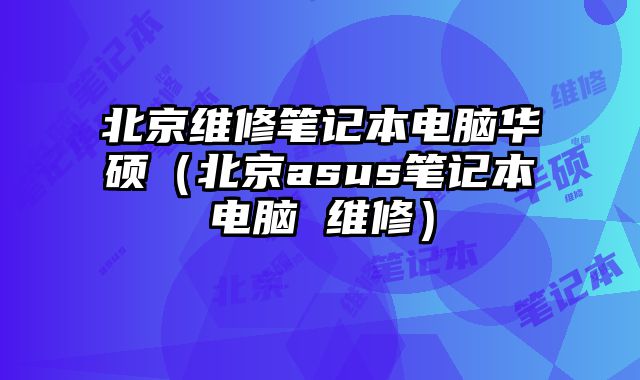 北京維修筆記本電腦華碩（北京asus筆記本電腦 維修）