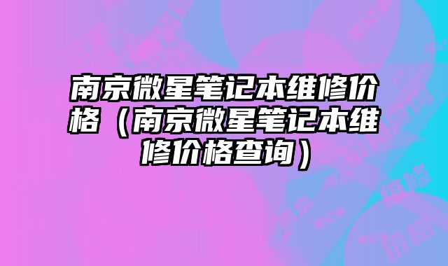 南京微星筆記本維修價格（南京微星筆記本維修價格查詢）