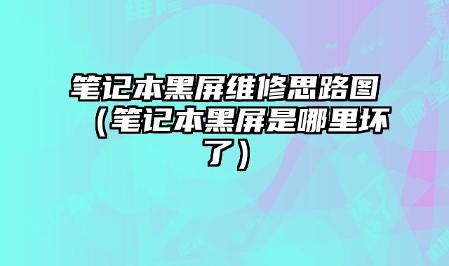 筆記本黑屏維修思路圖（筆記本黑屏是哪里壞了）