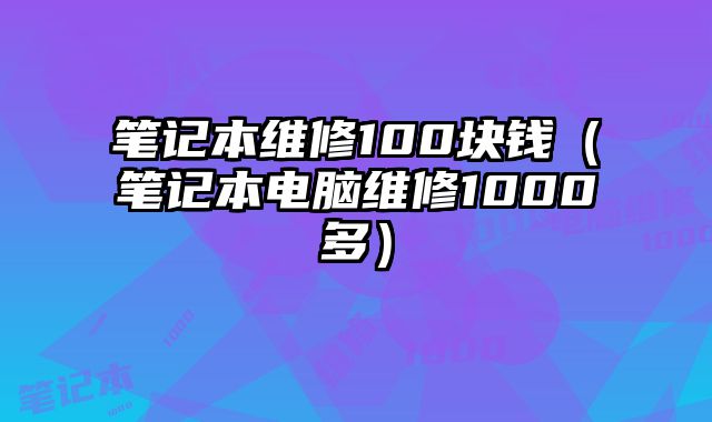 筆記本維修100塊錢（筆記本電腦維修1000多）