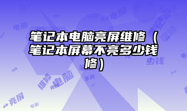 筆記本電腦亮屏維修（筆記本屏幕不亮多少錢修）