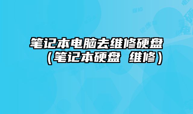 筆記本電腦去維修硬盤（筆記本硬盤 維修）