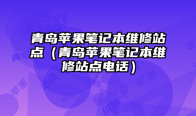 青島蘋果筆記本維修站點（青島蘋果筆記本維修站點電話）