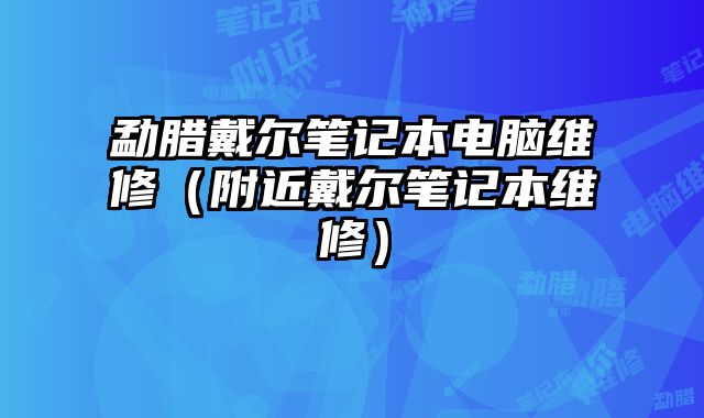 勐臘戴爾筆記本電腦維修（附近戴爾筆記本維修）