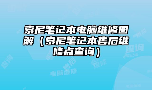 索尼筆記本電腦維修圖解（索尼筆記本售后維修點查詢）
